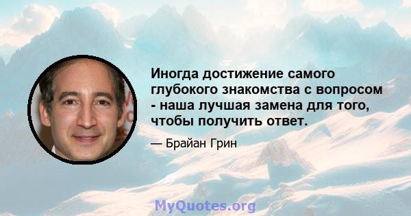 Иногда достижение самого глубокого знакомства с вопросом - наша лучшая замена для того, чтобы получить ответ.