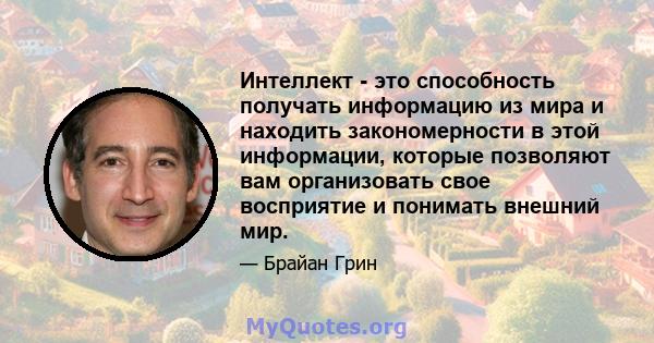 Интеллект - это способность получать информацию из мира и находить закономерности в этой информации, которые позволяют вам организовать свое восприятие и понимать внешний мир.