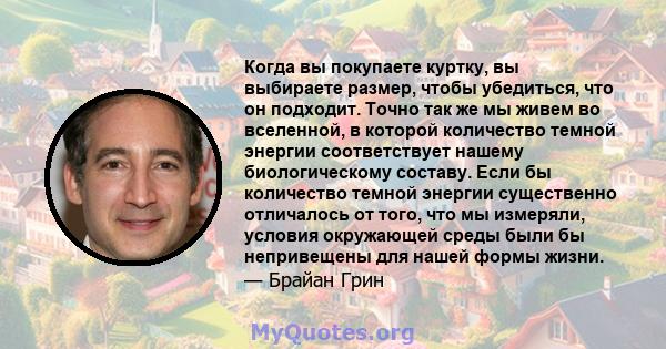 Когда вы покупаете куртку, вы выбираете размер, чтобы убедиться, что он подходит. Точно так же мы живем во вселенной, в которой количество темной энергии соответствует нашему биологическому составу. Если бы количество