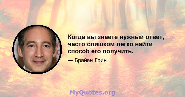 Когда вы знаете нужный ответ, часто слишком легко найти способ его получить.