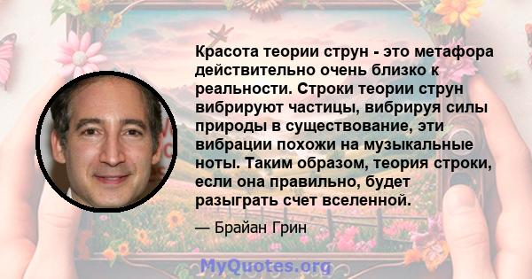 Красота теории струн - это метафора действительно очень близко к реальности. Строки теории струн вибрируют частицы, вибрируя силы природы в существование, эти вибрации похожи на музыкальные ноты. Таким образом, теория