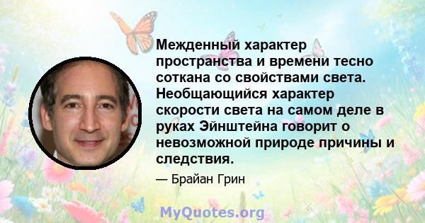 Межденный характер пространства и времени тесно соткана со свойствами света. Необщающийся характер скорости света на самом деле в руках Эйнштейна говорит о невозможной природе причины и следствия.