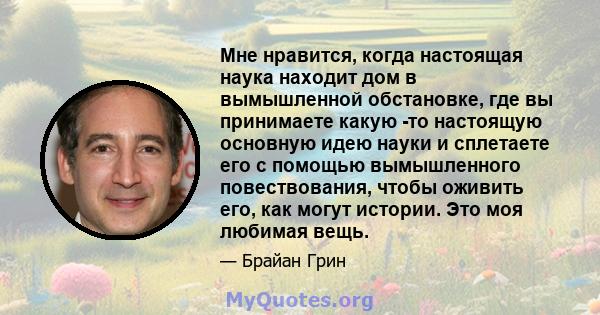 Мне нравится, когда настоящая наука находит дом в вымышленной обстановке, где вы принимаете какую -то настоящую основную идею науки и сплетаете его с помощью вымышленного повествования, чтобы оживить его, как могут