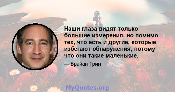 Наши глаза видят только большие измерения, но помимо тех, что есть и другие, которые избегают обнаружения, потому что они такие маленькие.