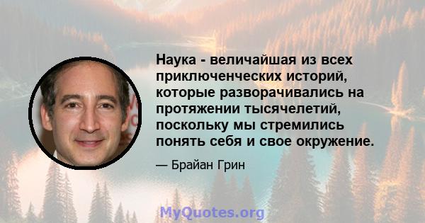 Наука - величайшая из всех приключенческих историй, которые разворачивались на протяжении тысячелетий, поскольку мы стремились понять себя и свое окружение.