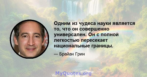 Одним из чудеса науки является то, что он совершенно универсален. Он с полной легкостью пересекает национальные границы.