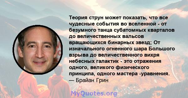 Теория струн может показать, что все чудесные события во вселенной - от безумного танца субатомных кварталов до величественных вальсов вращающихся бинарных звезд; От изначального огненного шара Большого взрыва до