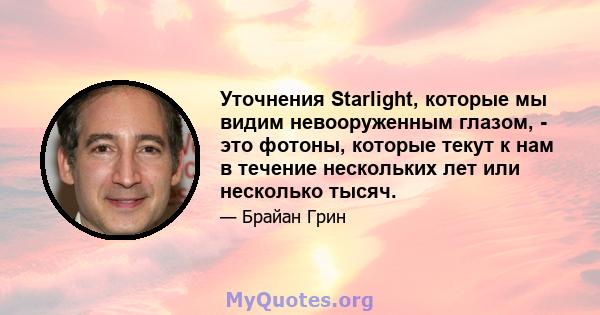 Уточнения Starlight, которые мы видим невооруженным глазом, - это фотоны, которые текут к нам в течение нескольких лет или несколько тысяч.