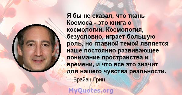 Я бы не сказал, что ткань Космоса - это книга о космологии. Космология, безусловно, играет большую роль, но главной темой является наше постоянно развивающее понимание пространства и времени, и что все это значит для