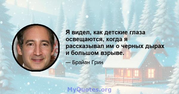 Я видел, как детские глаза освещаются, когда я рассказывал им о черных дырах и большом взрыве.