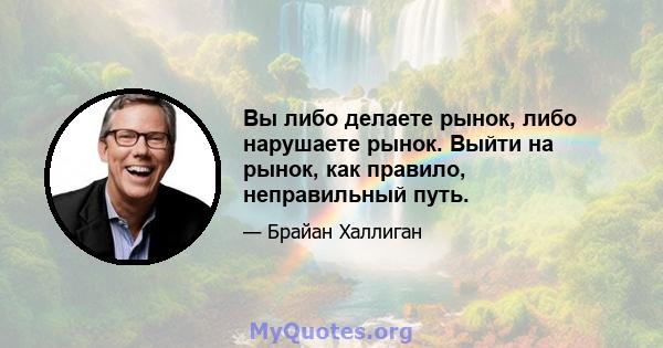 Вы либо делаете рынок, либо нарушаете рынок. Выйти на рынок, как правило, неправильный путь.