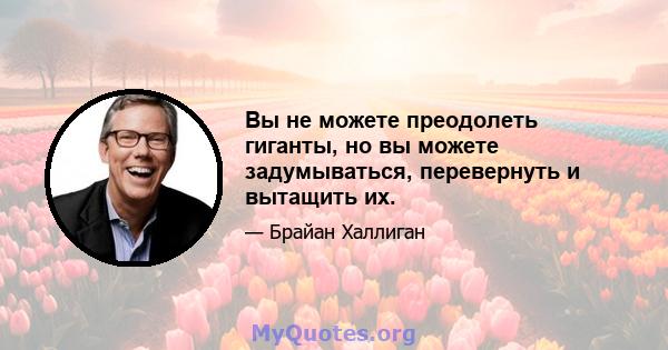 Вы не можете преодолеть гиганты, но вы можете задумываться, перевернуть и вытащить их.