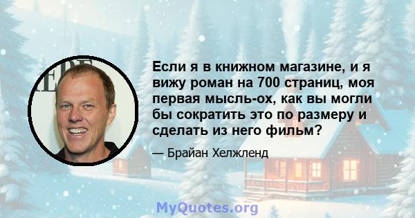 Если я в книжном магазине, и я вижу роман на 700 страниц, моя первая мысль-ох, как вы могли бы сократить это по размеру и сделать из него фильм?