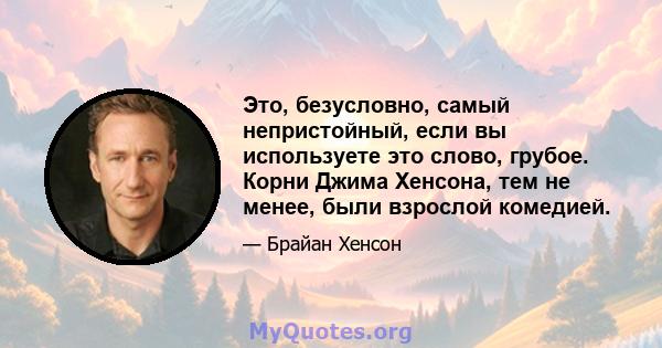 Это, безусловно, самый непристойный, если вы используете это слово, грубое. Корни Джима Хенсона, тем не менее, были взрослой комедией.