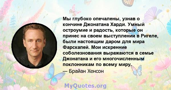 Мы глубоко опечалены, узнав о кончине Джонатана Харди. Умный остроумие и радость, которые он принес на своем выступлении в Ригеле, были настоящим даром для мира Фарскапей. Мои искренние соболезнования выражаются в семье 