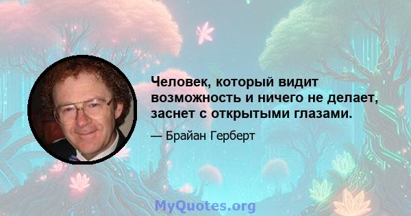 Человек, который видит возможность и ничего не делает, заснет с открытыми глазами.