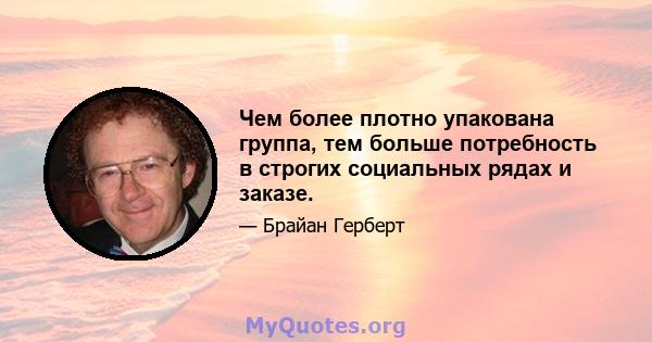 Чем более плотно упакована группа, тем больше потребность в строгих социальных рядах и заказе.