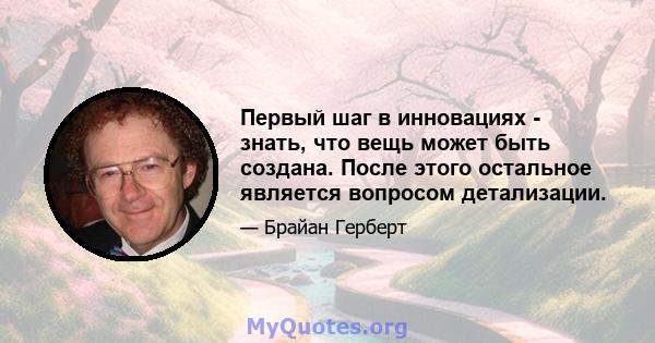 Первый шаг в инновациях - знать, что вещь может быть создана. После этого остальное является вопросом детализации.