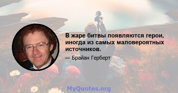 В жаре битвы появляются герои, иногда из самых маловероятных источников.