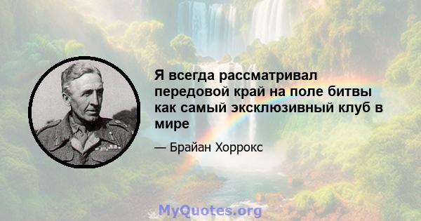 Я всегда рассматривал передовой край на поле битвы как самый эксклюзивный клуб в мире