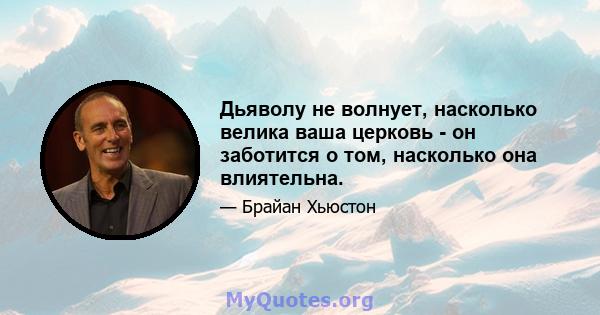 Дьяволу не волнует, насколько велика ваша церковь - он заботится о том, насколько она влиятельна.