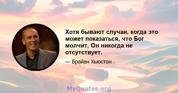 Хотя бывают случаи, когда это может показаться, что Бог молчит, Он никогда не отсутствует.