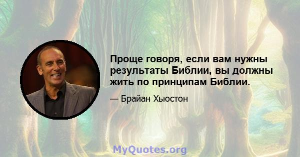 Проще говоря, если вам нужны результаты Библии, вы должны жить по принципам Библии.