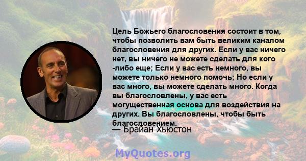 Цель Божьего благословения состоит в том, чтобы позволить вам быть великим каналом благословения для других. Если у вас ничего нет, вы ничего не можете сделать для кого -либо еще; Если у вас есть немного, вы можете