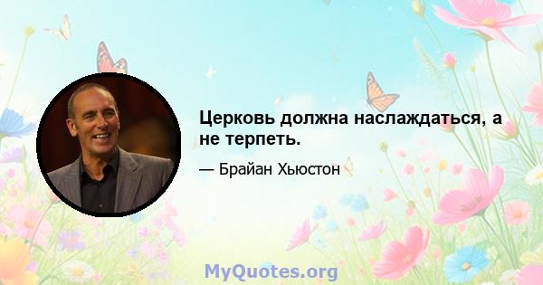 Церковь должна наслаждаться, а не терпеть.