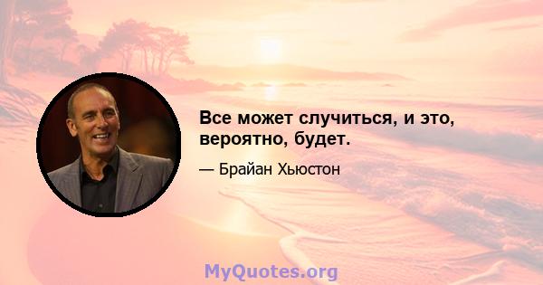 Все может случиться, и это, вероятно, будет.