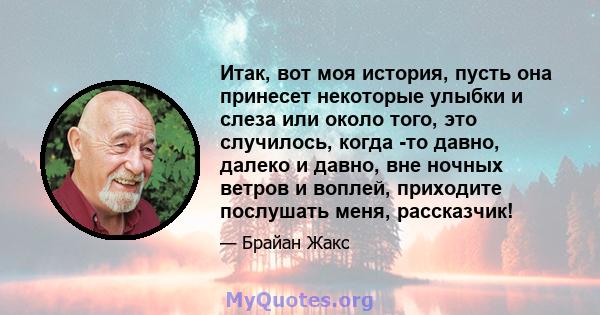 Итак, вот моя история, пусть она принесет некоторые улыбки и слеза или около того, это случилось, когда -то давно, далеко и давно, вне ночных ветров и воплей, приходите послушать меня, рассказчик!