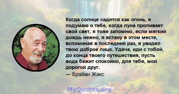 Когда солнце садится как огонь, я подумаю о тебе, когда луна проливает свой свет, я тоже запомню, если мягкий дождь нежно, я встану в этом месте, вспоминая в последний раз, я увидел твою доброе лицо. Удача, иди с тобой, 