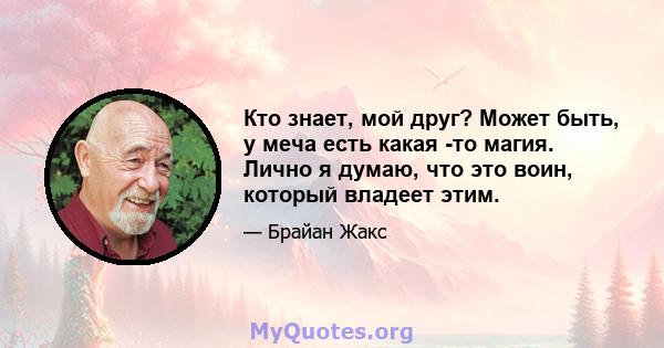 Кто знает, мой друг? Может быть, у меча есть какая -то магия. Лично я думаю, что это воин, который владеет этим.