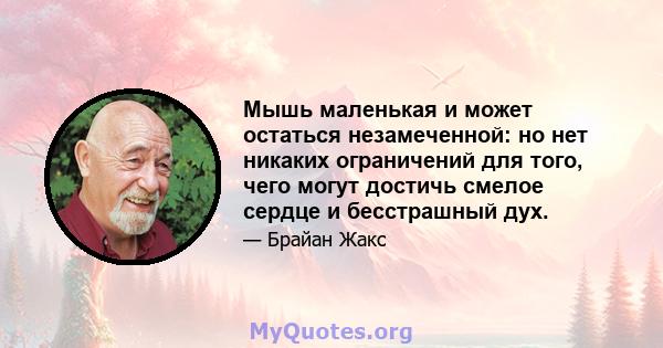 Мышь маленькая и может остаться незамеченной: но нет никаких ограничений для того, чего могут достичь смелое сердце и бесстрашный дух.