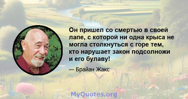 Он пришел со смертью в своей лапе, с которой ни одна крыса не могла столкнуться с горе тем, кто нарушает закон подсолножи и его булаву!