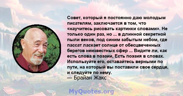 Совет, который я постоянно даю молодым писателям, заключается в том, что «научитесь рисовать картинки словами». Не только один раз, но ... в длинной секретной пыли веков, под синим забытым небом, где пассат ласкает