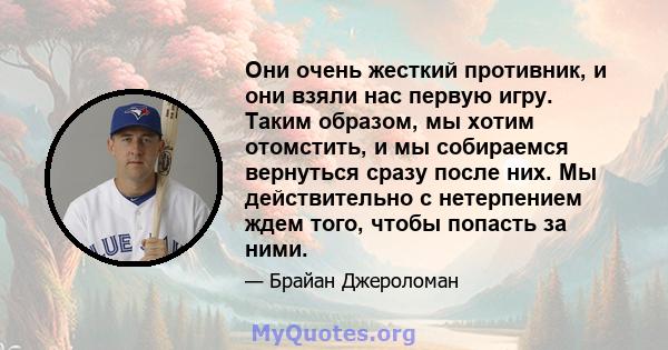 Они очень жесткий противник, и они взяли нас первую игру. Таким образом, мы хотим отомстить, и мы собираемся вернуться сразу после них. Мы действительно с нетерпением ждем того, чтобы попасть за ними.