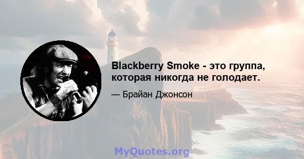 Blackberry Smoke - это группа, которая никогда не голодает.