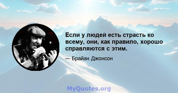 Если у людей есть страсть ко всему, они, как правило, хорошо справляются с этим.