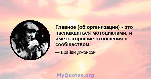 Главное (об организации) - это наслаждаться мотоциклами, и иметь хорошие отношения с сообществом.