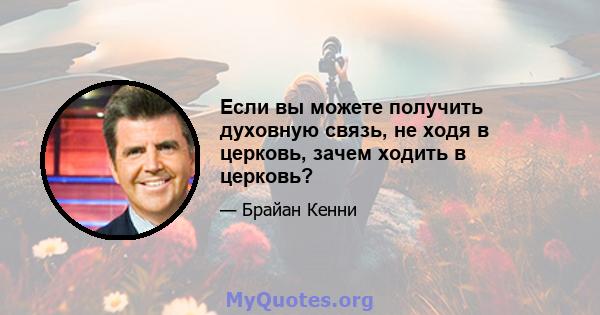 Если вы можете получить духовную связь, не ходя в церковь, зачем ходить в церковь?