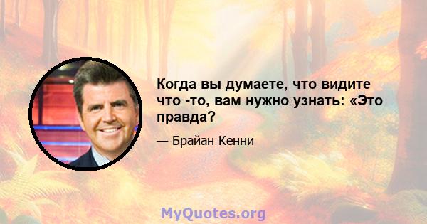 Когда вы думаете, что видите что -то, вам нужно узнать: «Это правда?