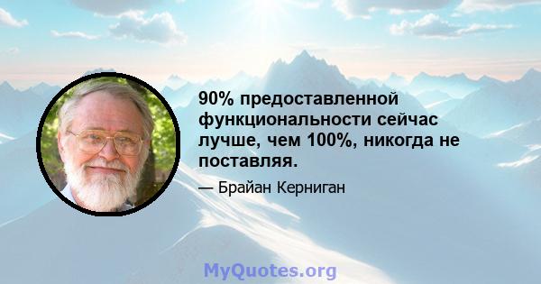 90% предоставленной функциональности сейчас лучше, чем 100%, никогда не поставляя.