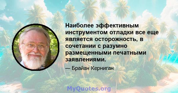 Наиболее эффективным инструментом отладки все еще является осторожность, в сочетании с разумно размещенными печатными заявлениями.