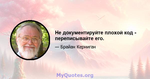 Не документируйте плохой код - переписывайте его.