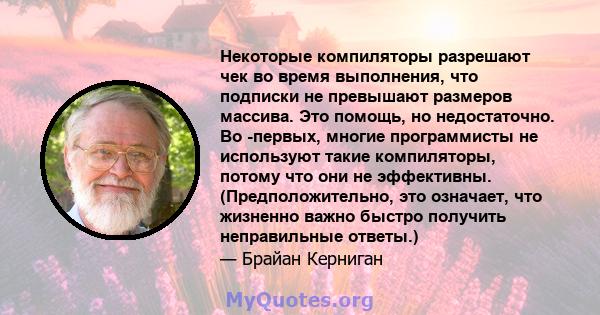 Некоторые компиляторы разрешают чек во время выполнения, что подписки не превышают размеров массива. Это помощь, но недостаточно. Во -первых, многие программисты не используют такие компиляторы, потому что они не