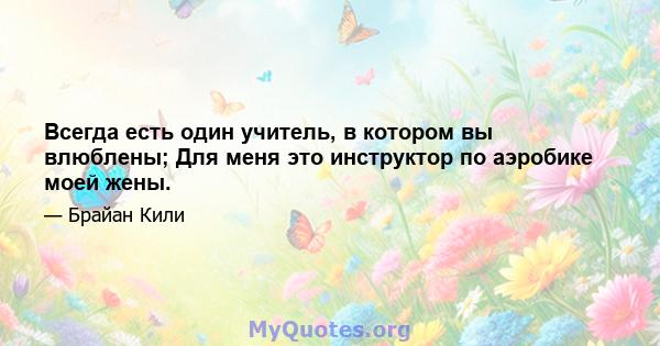 Всегда есть один учитель, в котором вы влюблены; Для меня это инструктор по аэробике моей жены.