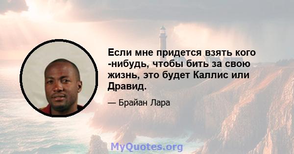 Если мне придется взять кого -нибудь, чтобы бить за свою жизнь, это будет Каллис или Дравид.