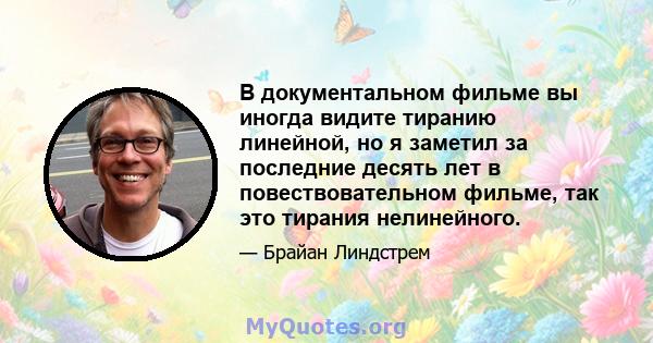 В документальном фильме вы иногда видите тиранию линейной, но я заметил за последние десять лет в повествовательном фильме, так это тирания нелинейного.