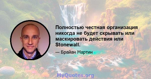 Полностью честная организация никогда не будет скрывать или маскировать действия или Stonewall.